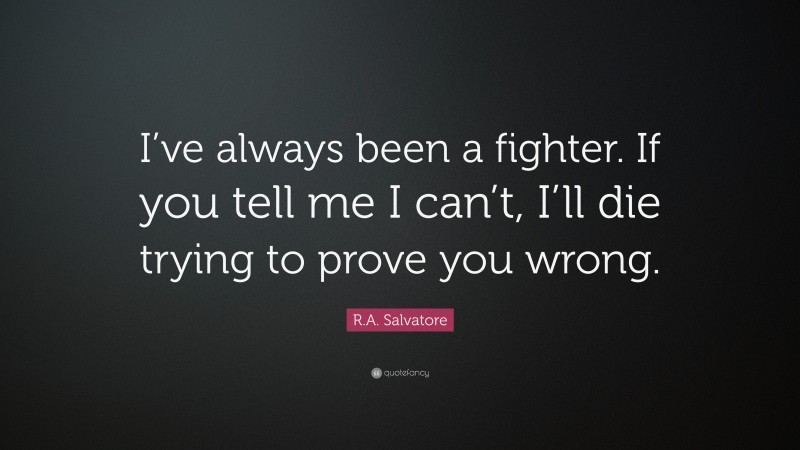 R.A. Salvatore Quote: “I’ve always been a fighter. If you tell me I can’t, I’ll die trying to prove you wrong.”