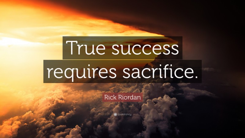 Rick Riordan Quote: “True success requires sacrifice.”