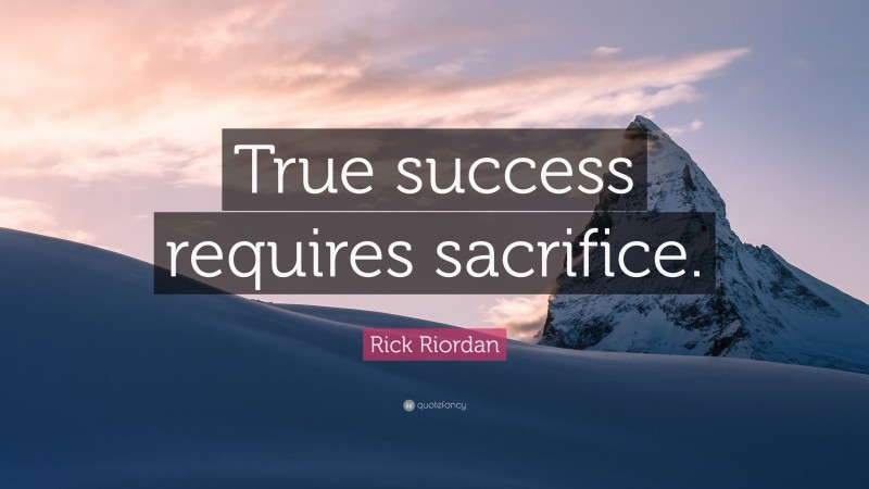 Rick Riordan Quote: “True success requires sacrifice.”