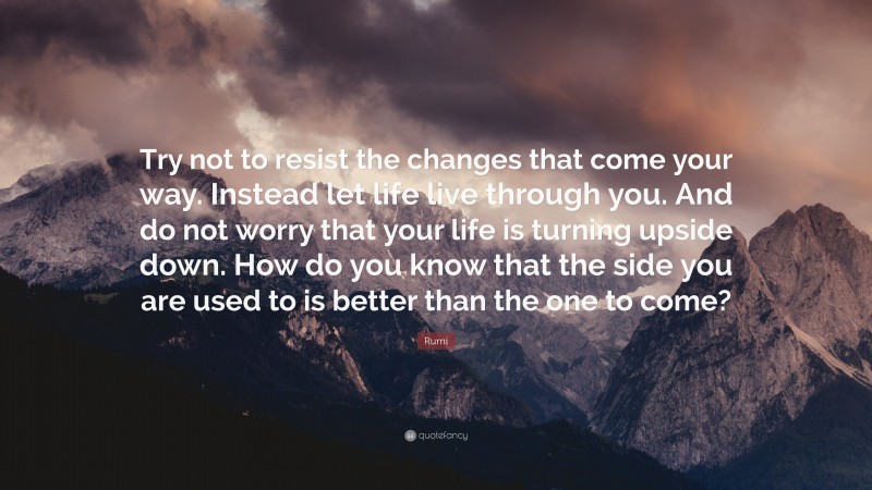 Rumi Quote: “Try not to resist the changes that come your way. Instead ...