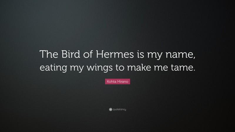 Kohta Hirano Quote: “The Bird of Hermes is my name, eating my wings to make me tame.”