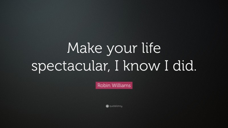 Robin Williams Quote: “Make your life spectacular, I know I did.”