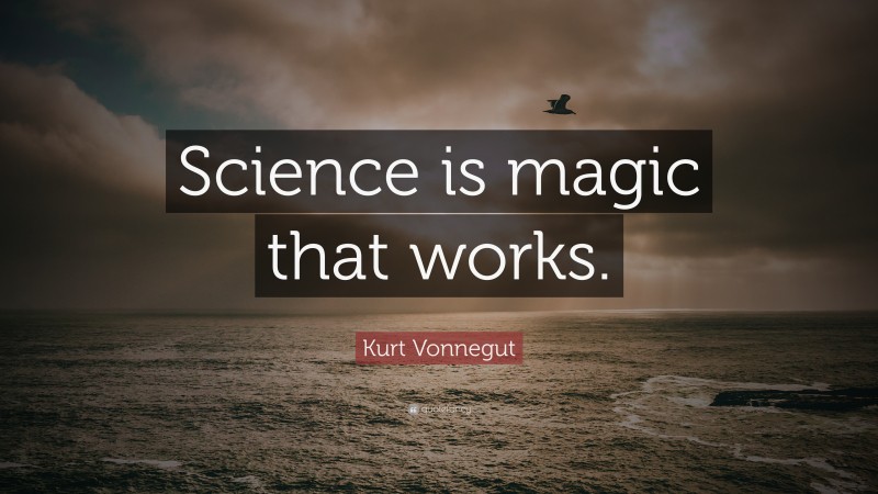 Kurt Vonnegut Quote: “Science is magic that works.”