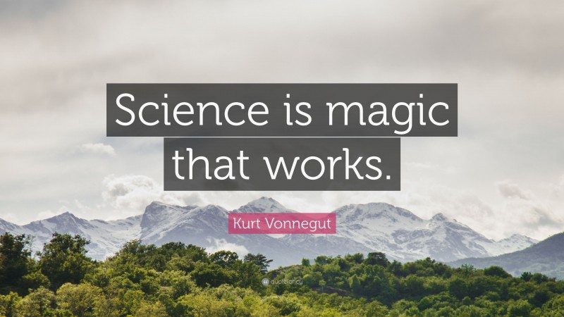Kurt Vonnegut Quote: “Science is magic that works.”