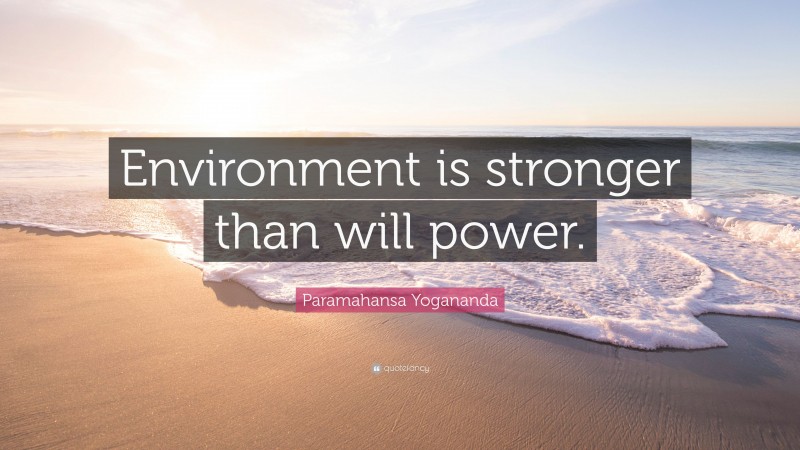 Paramahansa Yogananda Quote: “Environment is stronger than will power.”