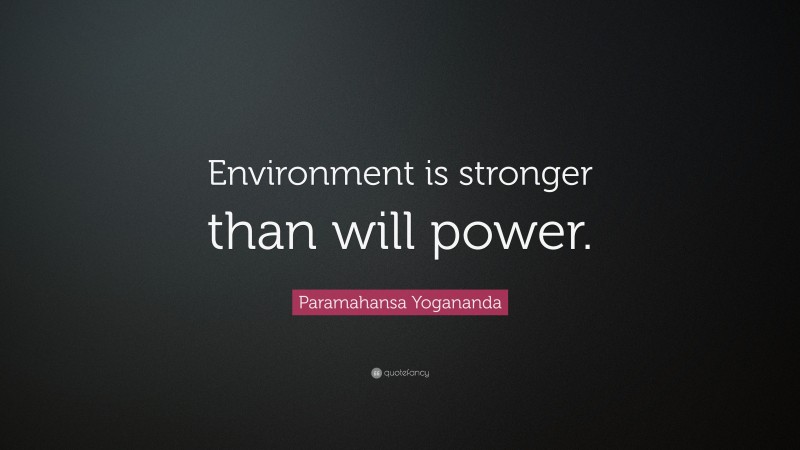 Paramahansa Yogananda Quote: “Environment is stronger than will power.”