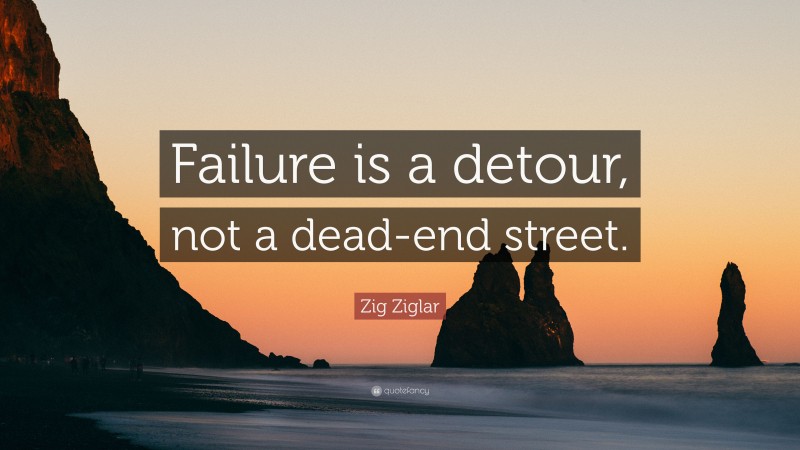 Zig Ziglar Quote: “Failure is a detour, not a dead-end street.”