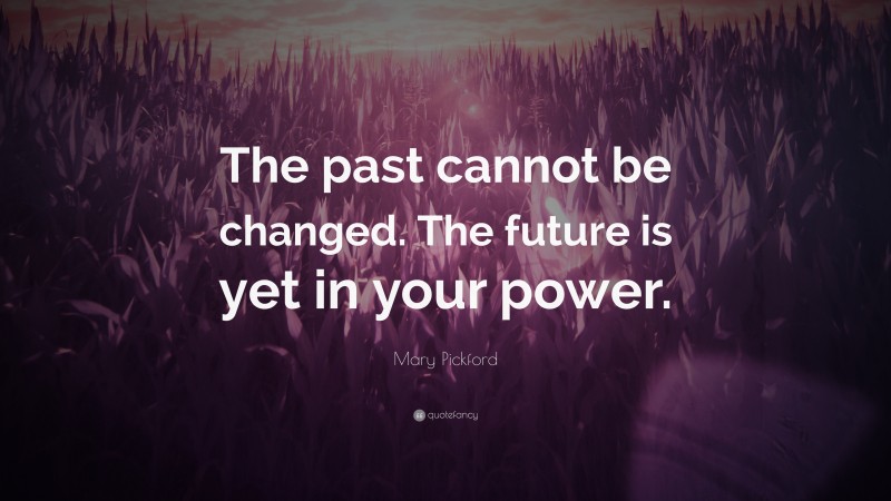 Mary Pickford Quote: “The past cannot be changed. The future is yet in your power.”