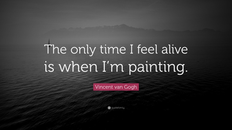 Vincent van Gogh Quote: “The only time I feel alive is when I’m painting.”