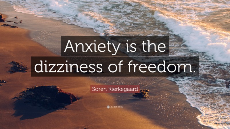 Soren Kierkegaard Quote: “Anxiety is the dizziness of freedom.”