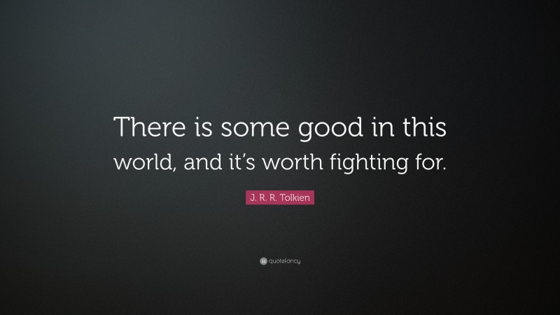 J. R. R. Tolkien Quote: “There is some good in this world, and it’s worth fighting for.”
