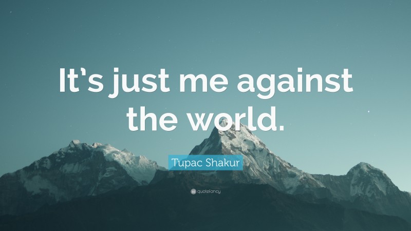Tupac Shakur Quote: “It’s just me against the world.”