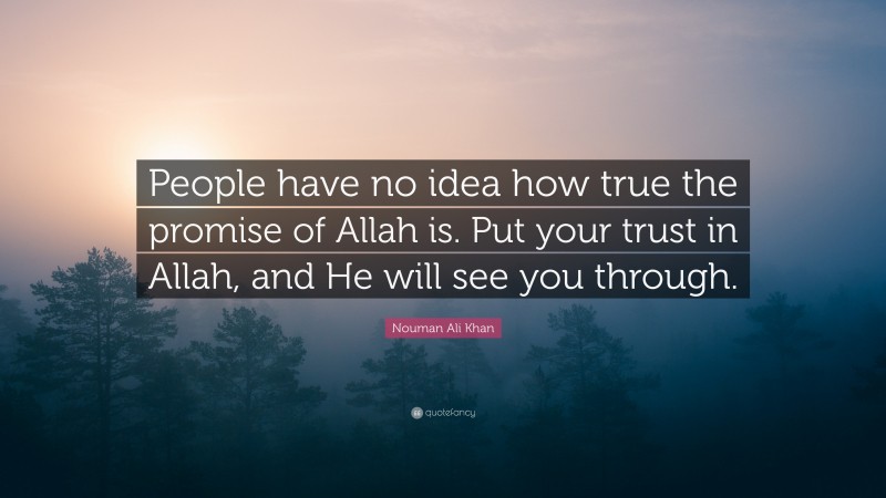Nouman Ali Khan Quote: “People have no idea how true the promise of Allah is. Put your trust in Allah, and He will see you through.”