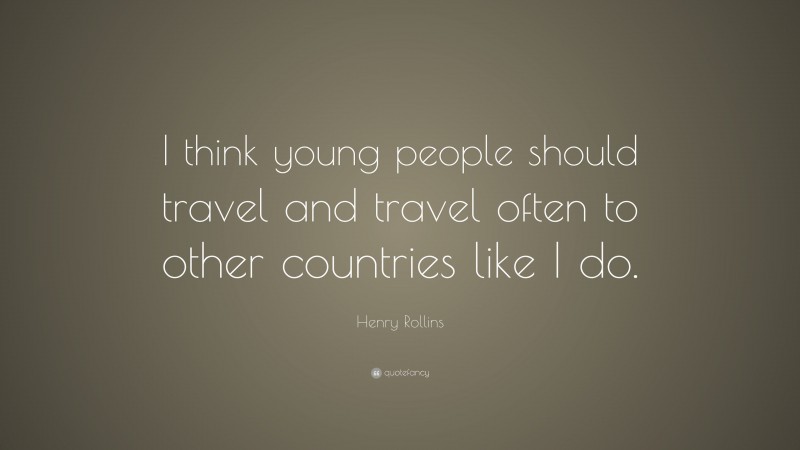 Henry Rollins Quote: “I think young people should travel and travel often to other countries like I do.”