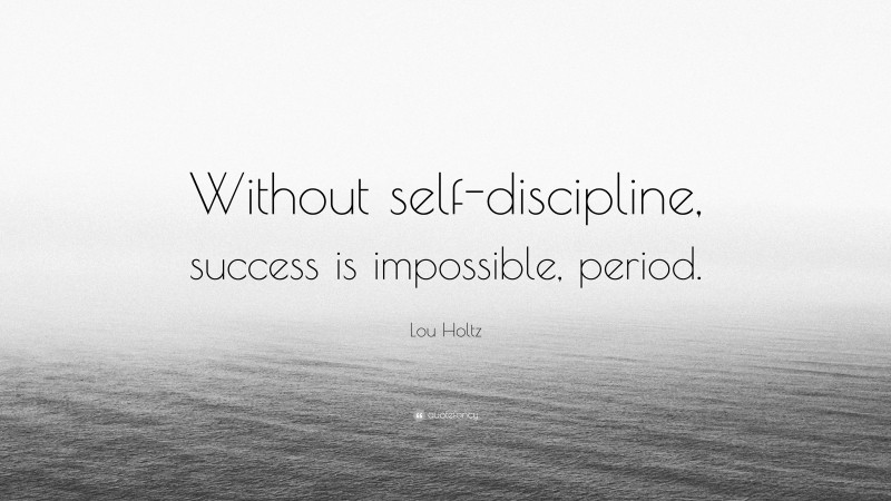 Lou Holtz Quote: “Without self-discipline, success is impossible, period.”