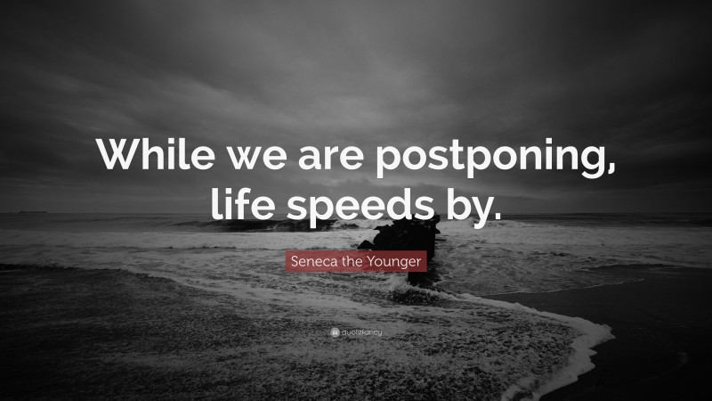 Seneca the Younger Quote: “While we are postponing, life speeds by.”