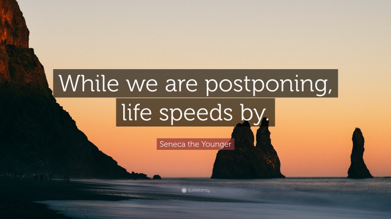 Seneca the Younger Quote: “While we are postponing, life speeds by.”