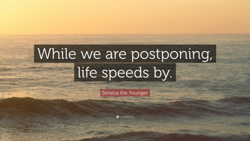 Seneca the Younger Quote: “While we are postponing, life speeds by.”
