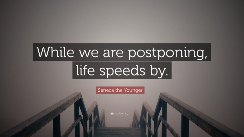 Seneca the Younger Quote: “While we are postponing, life speeds by.”