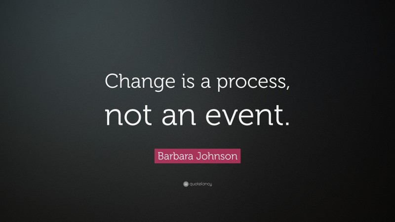 Barbara Johnson Quote: “Change is a process, not an event.”