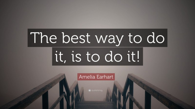 Amelia Earhart Quote: “The best way to do it, is to do it!”