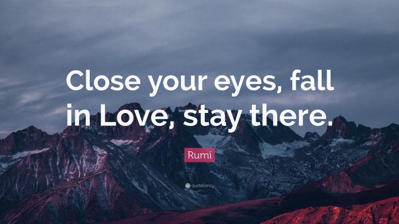 Rumi Quote: “Close your eyes, fall in Love, stay there.”