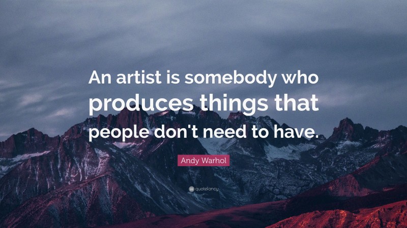 Andy Warhol Quote: “An artist is somebody who produces things that people don't need to have.”