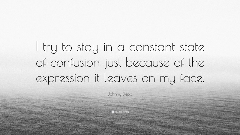 Johnny Depp Quote: “I try to stay in a constant state of confusion just because of the expression it leaves on my face.”