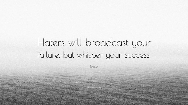 Drake Quote: “Haters will broadcast your failure, but whisper your success.”