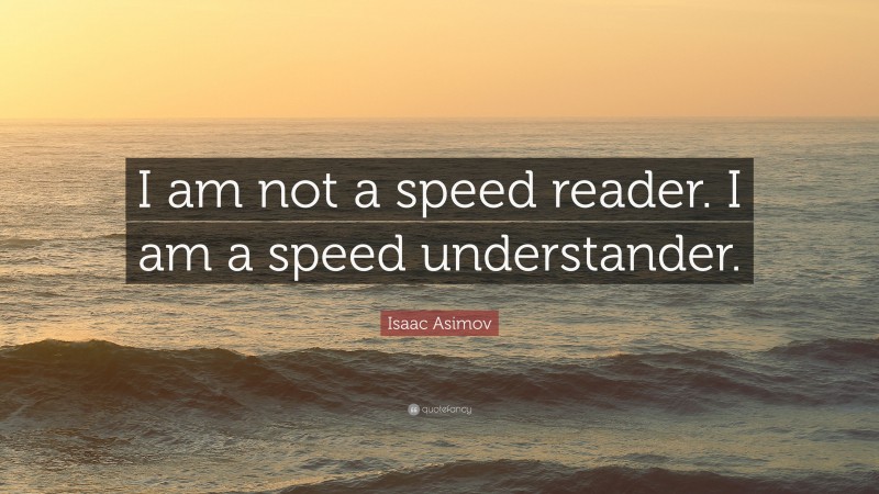 Isaac Asimov Quote: “I am not a speed reader. I am a speed understander.”