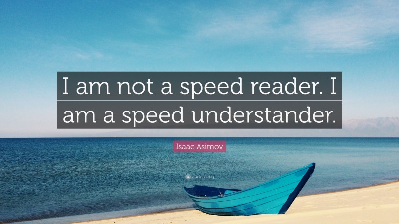 Isaac Asimov Quote: “I am not a speed reader. I am a speed understander.”