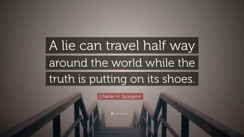 Charles H. Spurgeon Quote: “A lie can travel half way around the world while the truth is putting on its shoes.”