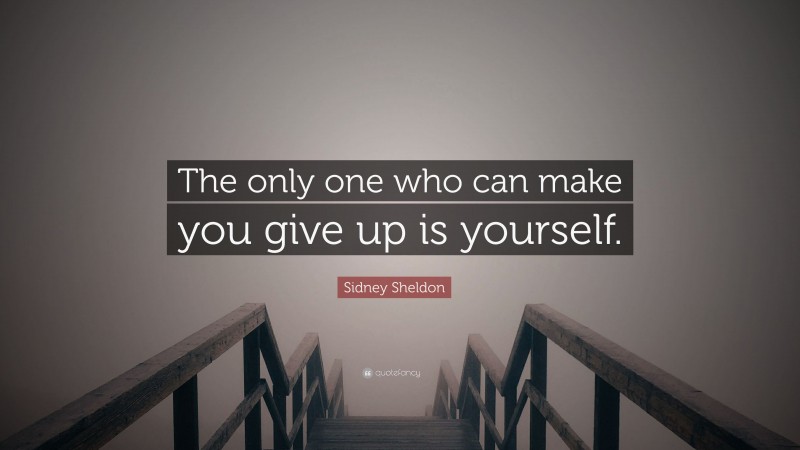Sidney Sheldon Quote: “The only one who can make you give up is yourself.”