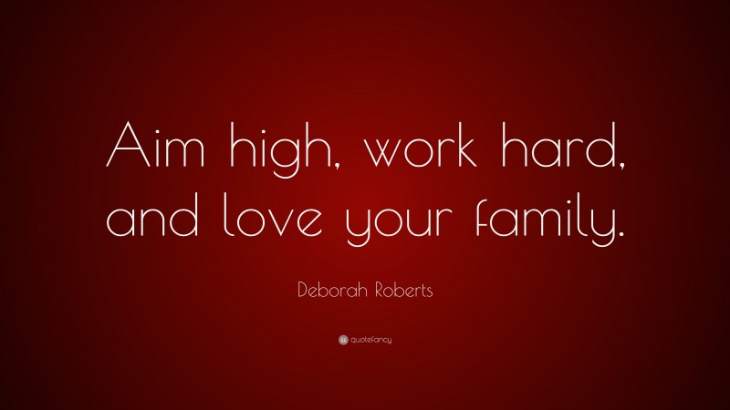 Deborah Roberts Quote: “Aim high, work hard, and love your family.”