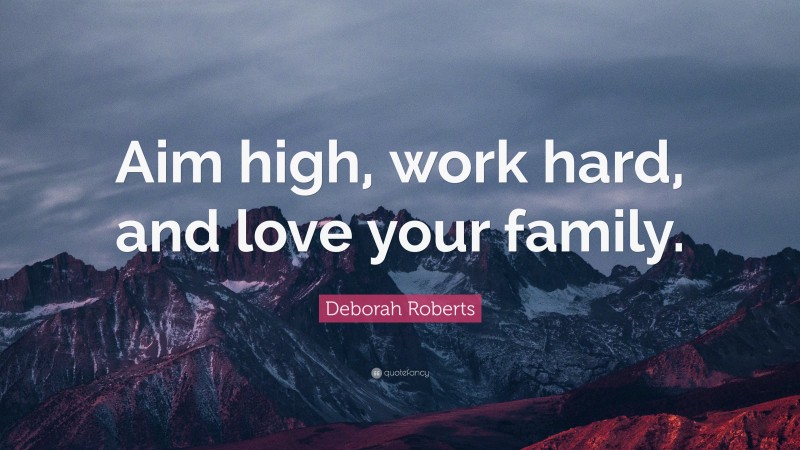 Deborah Roberts Quote: “Aim high, work hard, and love your family.”