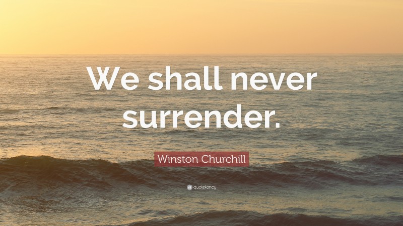 Winston Churchill Quote: “We shall never surrender.”