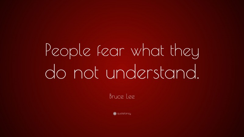 Bruce Lee Quote: “People fear what they do not understand.”