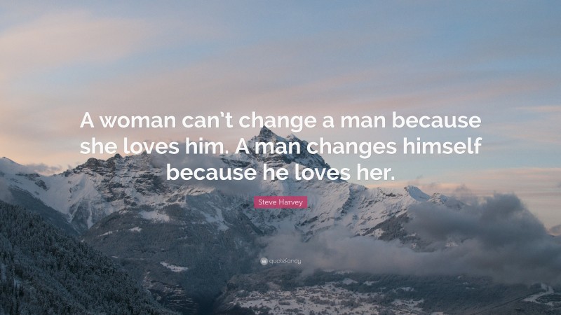 Steve Harvey Quote: “A woman can’t change a man because she loves him ...