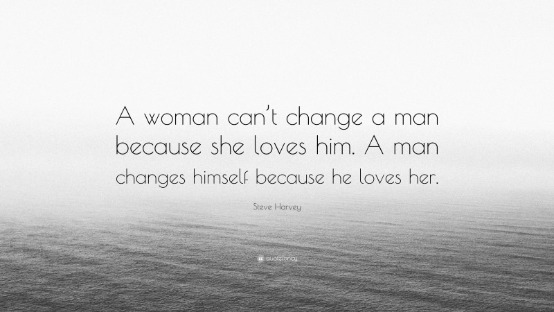 Steve Harvey Quote: “A woman can’t change a man because she loves him. A man changes himself because he loves her.”