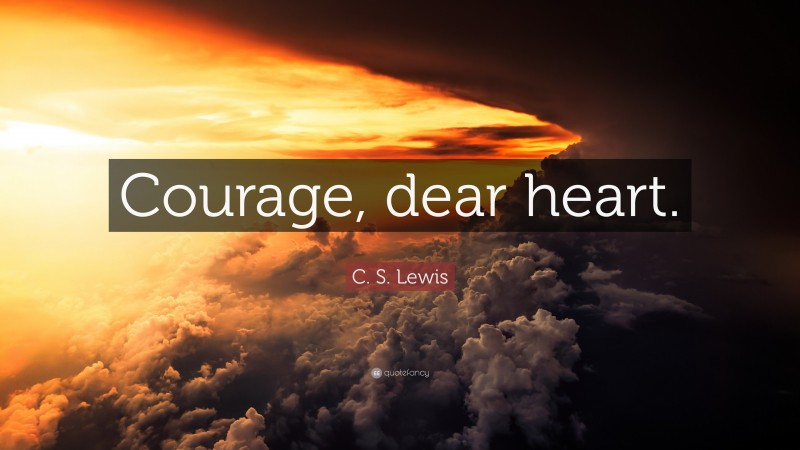 C. S. Lewis Quote: “Courage, dear heart.”