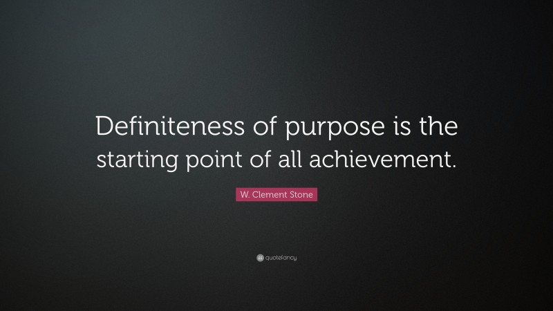 W. Clement Stone Quote: “Definiteness of purpose is the starting point of all achievement.”