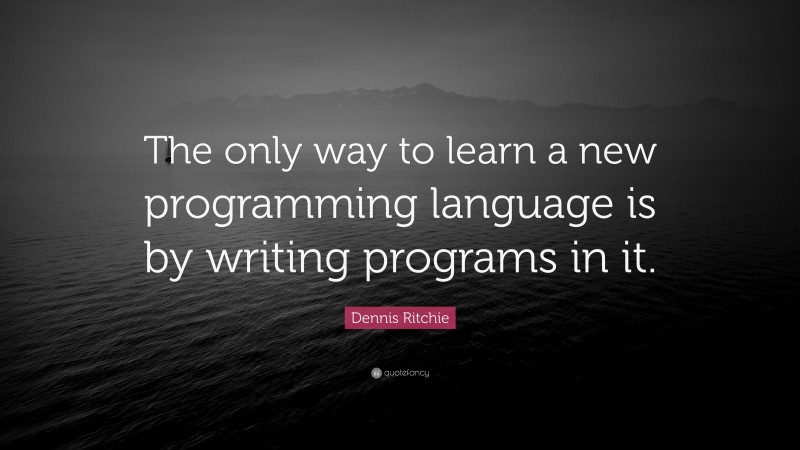 Dennis Ritchie Quote: “The only way to learn a new programming language is by writing programs in it.”