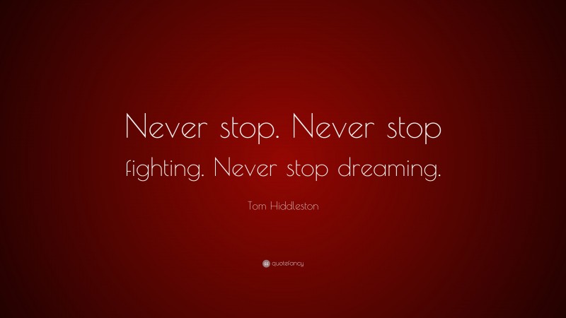 Tom Hiddleston Quote: “Never stop. Never stop fighting. Never stop dreaming.”