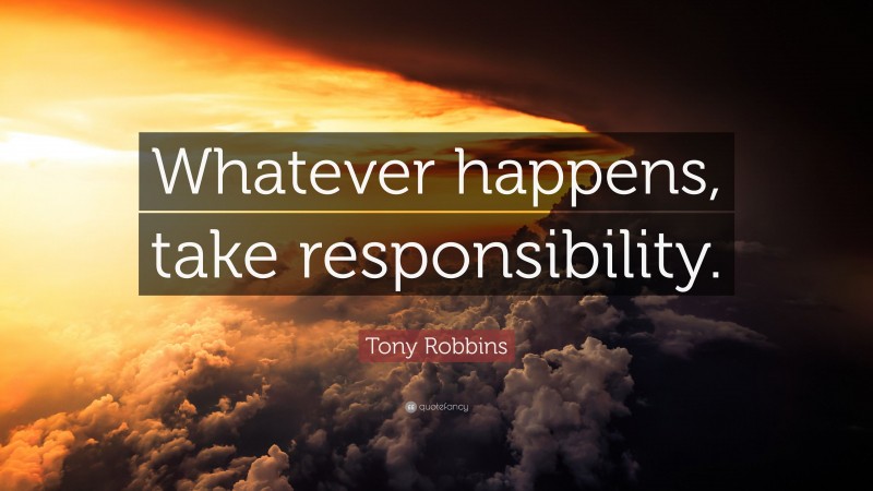 Tony Robbins Quote: “Whatever happens, take responsibility.”