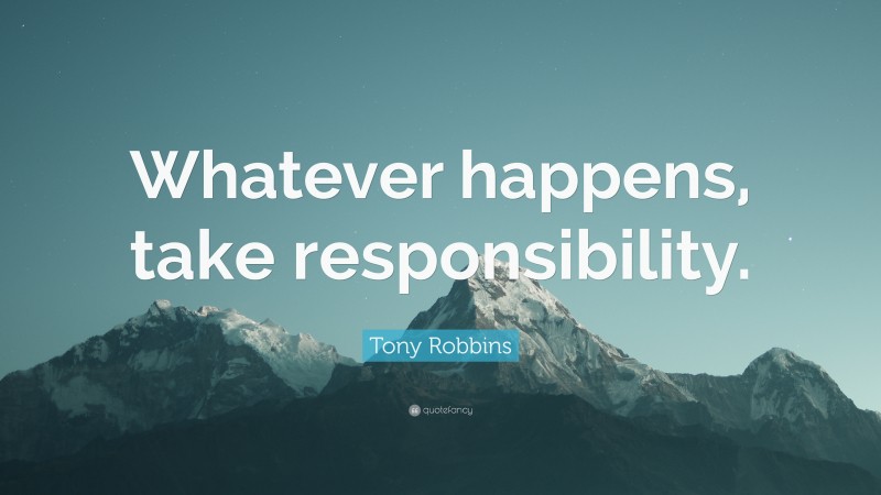 Tony Robbins Quote: “Whatever happens, take responsibility.”