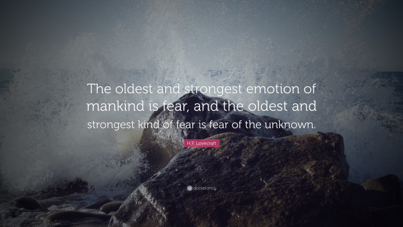 H.P. Lovecraft Quote: “The oldest and strongest emotion of mankind is fear, and the oldest and strongest kind of fear is fear of the unknown.”