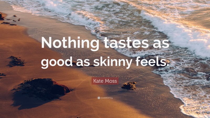 Kate Moss Quote “nothing Tastes As Good As Skinny Feels ”