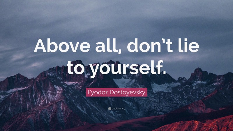 Fyodor Dostoyevsky Quote: “Above all, don’t lie to yourself.”