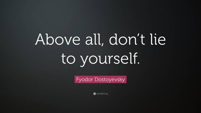 Fyodor Dostoyevsky Quote: “Above all, don’t lie to yourself.”