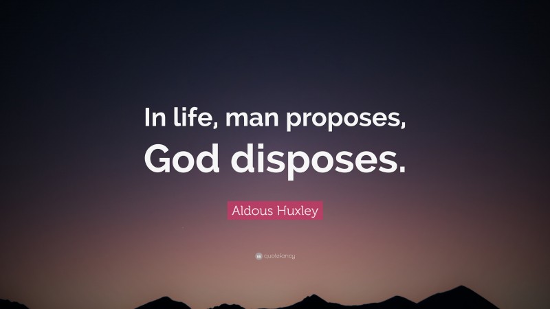 Aldous Huxley Quote: “In life, man proposes, God disposes.”
